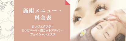 施述メニュー・料金表 まつげエクステ・まつげパーマ 眉カットデザイン・フェイシャルエステ